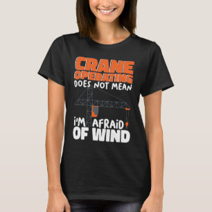 Crane Operating does not mean I am afraid of wind T-Shirt