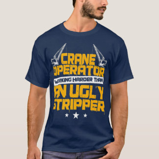 Crane Operator Funny Working Harder Then A T-Shirt