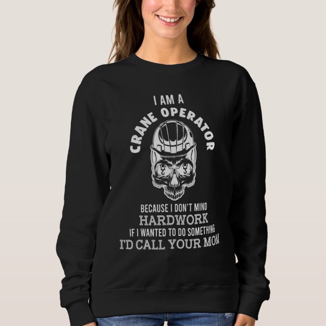 Crane Operator Hard Work Construction Site Worker  Sweatshirt (Front)