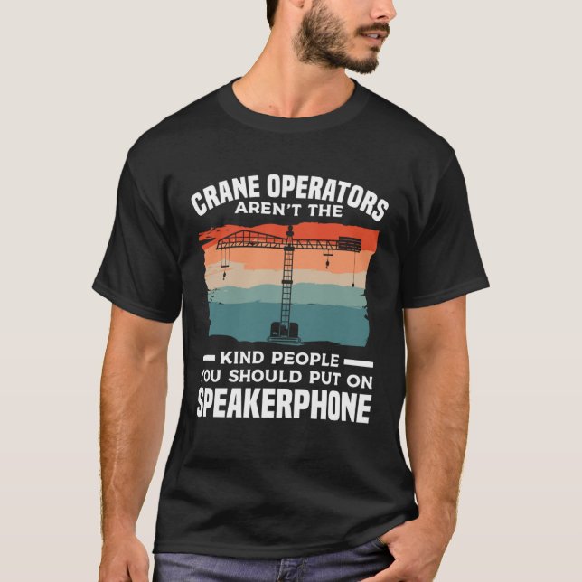 Crane Operators Aren t The Kind People You Should  T-Shirt (Front)