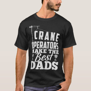 Crane Operators Make The Best Dads - Operator Funn T-Shirt