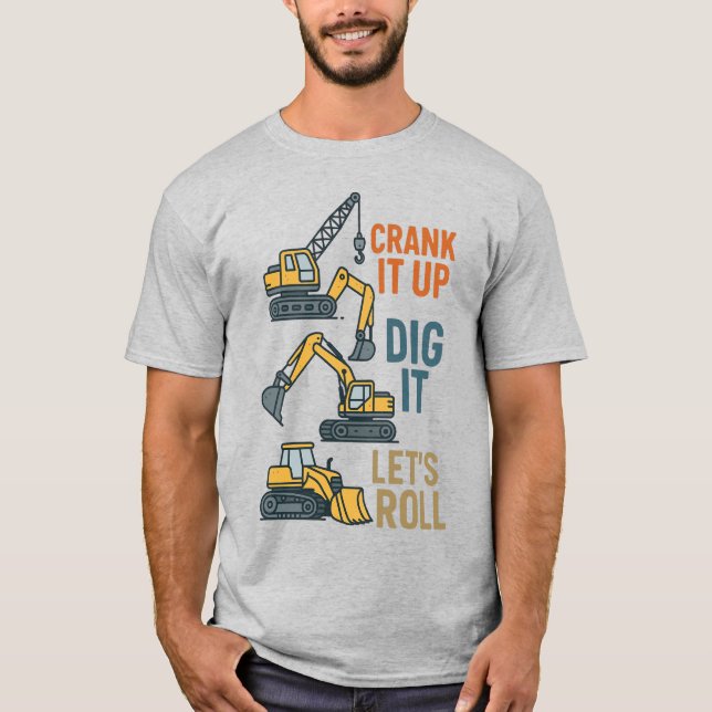 Crank It Up Dig It Lets Roll Construction Machine T-Shirt (Front)
