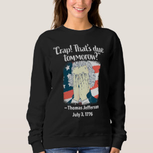 Crap Thats Due Tomorrow Thomas Jefferson 4th Of Ju Sweatshirt