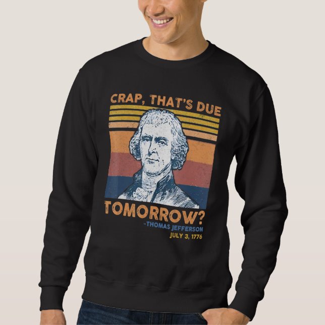Crap Thats Due Tomorrow Thomas Jefferson 4th Of Ju Sweatshirt (Front)