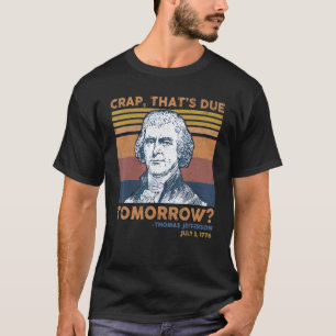 Crap Thats Due Tomorrow Thomas Jefferson 4th Of Ju T-Shirt