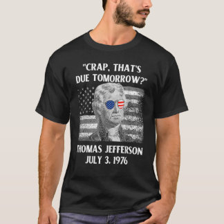 Crap That's Due Tomorrow Thomas Jefferson   July 4 T-Shirt