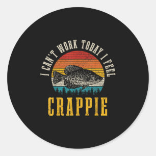 Crappie Fishing I Cant Work Today I Feel Crappie F Classic Round Sticker
