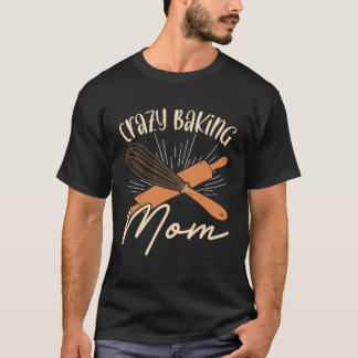 Crazy Baking Mom Baking Mama Baker Chef Mothers Da T-Shirt