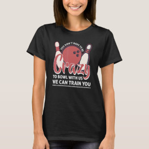 Crazy Bowling Bowlers Bowl With Us Players Men Wom T-Shirt