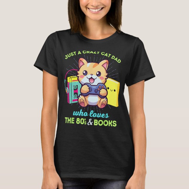 Crazy Cat Dad Who Loves Gaming Books & The 80s T-Shirt (Front)