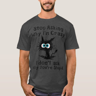 Crazy Cat Lady  Stop Asking Why I'm Crazy  T-Shirt
