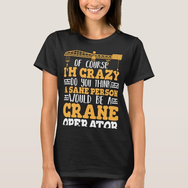 Crazy Crane Operator Sane Person would be a Crane  T-Shirt (Front)