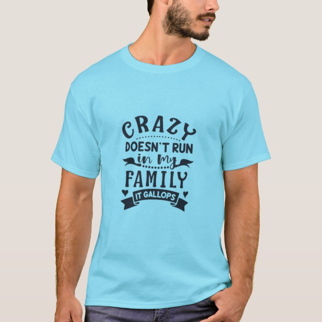 Crazy Doesn't Run In My Family it Gallops T-Shirt (Front)