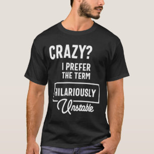 Crazy? I Prefer Hilariously Unstable Funny Sarcasm T-Shirt
