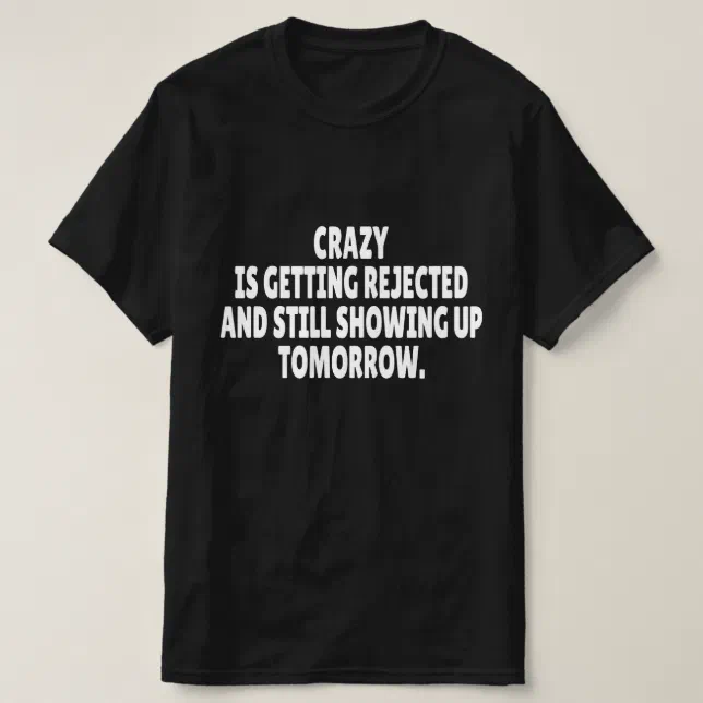 Crazy Is Getting Rejected And Still Showing Up T-Shirt | Zazzle