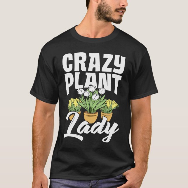Crazy Plant Lady Gardening Flower Planting Gardene T-Shirt (Front)