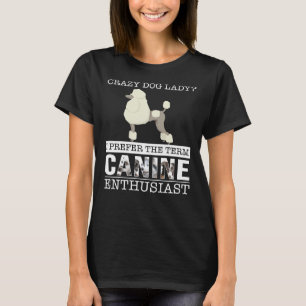 Crazy Poodle Dog Lady I Prefer The Term Canine Ent T-Shirt