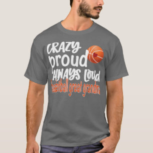 Crazy Proud Always Loud Basketball Great Grandma T-Shirt