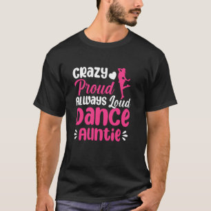 Crazy Proud Always Loud Dance Auntie Of A Dancer A T-Shirt