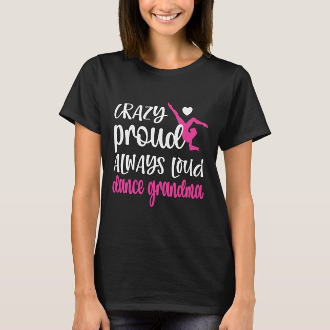 Crazy Proud Always Loud Dance Grandma Of A Dancer  T-Shirt (Front)