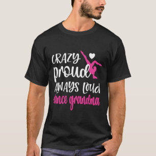 Crazy Proud Always Loud Dance Grandma Of A Dancer  T-Shirt
