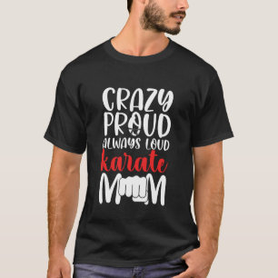 Crazy Proud Always Loud Karate Mum Karate Mama Kar T-Shirt