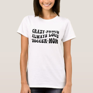 Crazy Proud Always Loud Soccer Mom T-Shirt