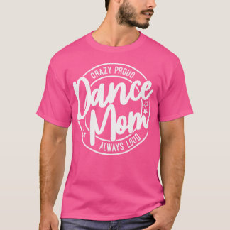Crazy Proud Dance Mum Always Loud Dance Lover Mama T-Shirt