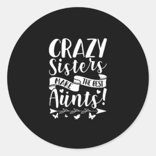 Crazy Sisters Make The Best Aunts Classic Round Sticker