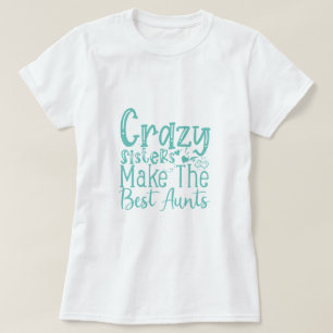 Crazy Sisters Make The Best Aunts - Funny Quote T-Shirt