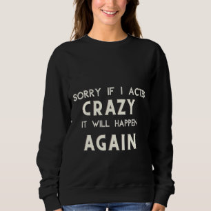 Crazy Sorry If I Acted Crazy It Will Happen Again Sweatshirt