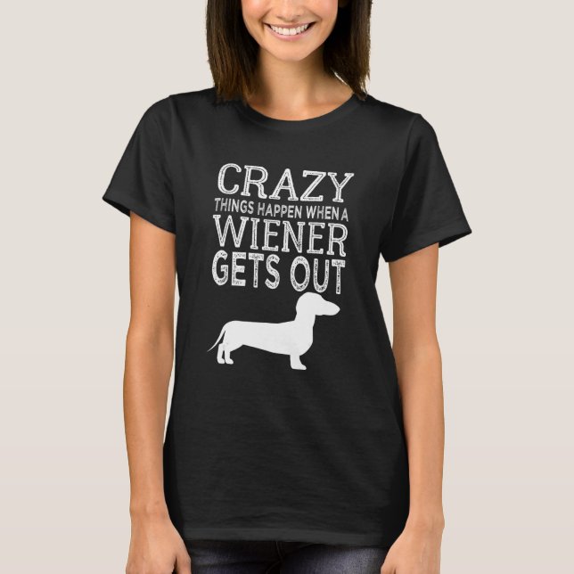 Crazy Things Happen When A Wiener Gets Out Dachshu T-Shirt (Front)