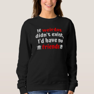 Crazy Weird Friends For Unique Besties Sweatshirt