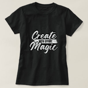 Create Magic With Effort - Inspiring Art Tee