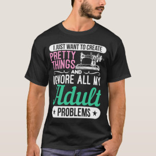 Create Things Ignore Adult Problems Sewing, Knitti T-Shirt