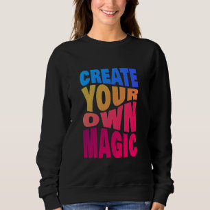 Create Your Own Magic Inspirational Typography Sweatshirt