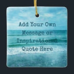 Create Your Own Motivational Inspirational Quote Ceramic Ornament<br><div class="desc">Personalised Motivational Inspirational Quotes. Create your own motivational quote or custom inspirational message! Use our beach decor, nautical, and coastal artwork templates to further customise and make your own great gifts. You can add a personal message, favourite quote, names, text, monograms, lyrics - you name it! Click "customise further" to...</div>