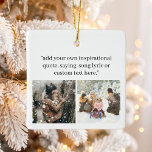 Create Your Own Photo With Quote Ceramic Ornament<br><div class="desc">Create your own custom photo Christmas ornament featuring your favourite inspirational saying,  song lyric,  bible verse or custom text alongside your fondest memories. Features modern minimalist typography design.</div>