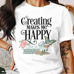 Creating Makes Me Happy T-Shirt