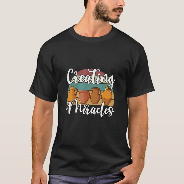 Creating miralces ceramic clay potter pottery arti T-Shirt (Front)