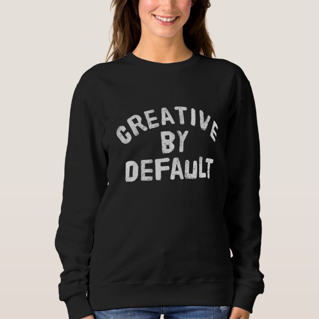 Creative By Default  Artistic Apparel Sweatshirt (Front)