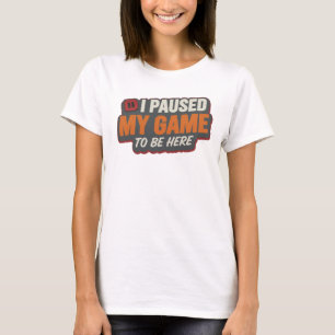 Creative Orange PAUSED MY GAME TO BE HERE T-Shirt
