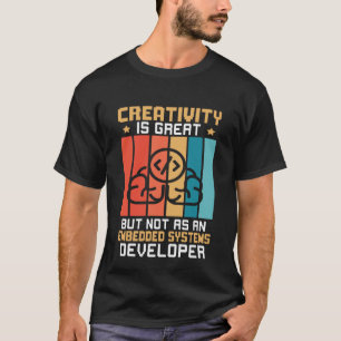 Creativity Is Great But Not As A Embedded Systems T-Shirt