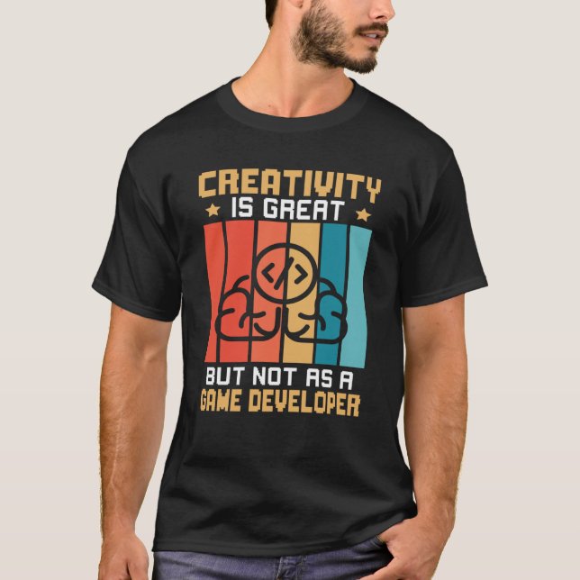 Creativity Is Great But Not As A Game Developer T-Shirt (Front)