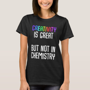 Creativity is great but not in chemistry Ironic Ch T-Shirt