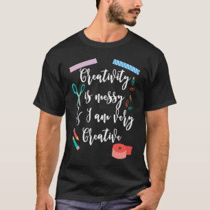 Creativity Is Messy And I Am Very Creative Scrapbo T-Shirt