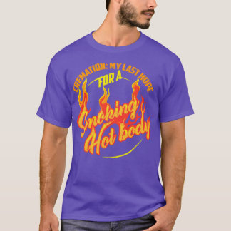 Cremation My Last Hope For A Smoking Hot Body Art  T-Shirt