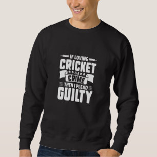 Cricket Player If Loving Cricket Is A Crime I Plea Sweatshirt