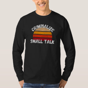 Criminalise Small Talk  Rude Memes Sarcastic T-Shirt