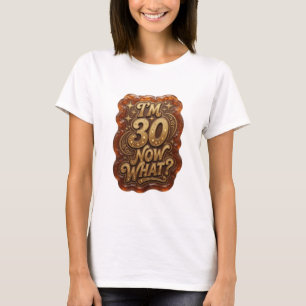 Crisp Gold I'M 30 NOW WHAT Shirt Design